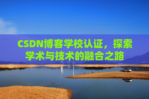 CSDN博客学校认证，探索学术与技术的融合之路