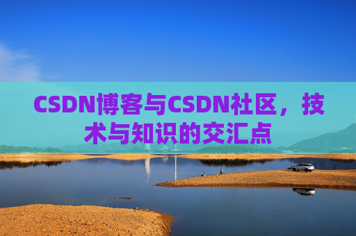 CSDN博客与CSDN社区,技术与知识的交汇点